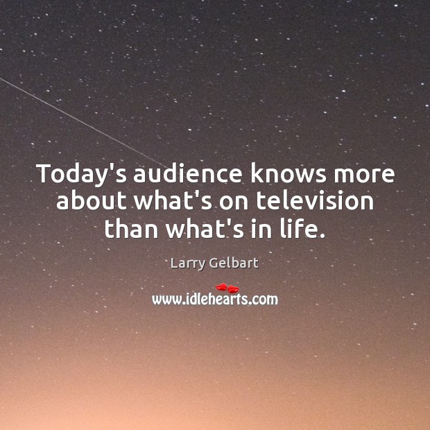 Today’s audience knows more about what’s on television than what’s in life. Image