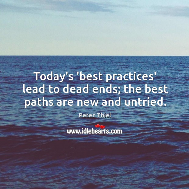 Today’s ‘best practices’ lead to dead ends; the best paths are new and untried. Peter Thiel Picture Quote