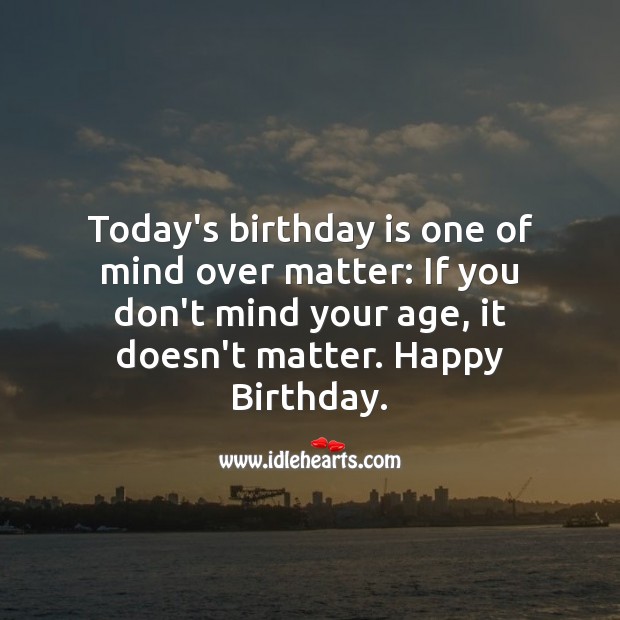 Today’s birthday is one of mind over matter Birthday Quotes Image