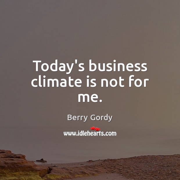 Today’s business climate is not for me. Berry Gordy Picture Quote