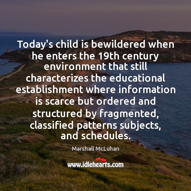 Today’s child is bewildered when he enters the 19th century environment that Marshall McLuhan Picture Quote