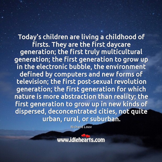 Today’s children are living a childhood of firsts. They are the first Richard Louv Picture Quote