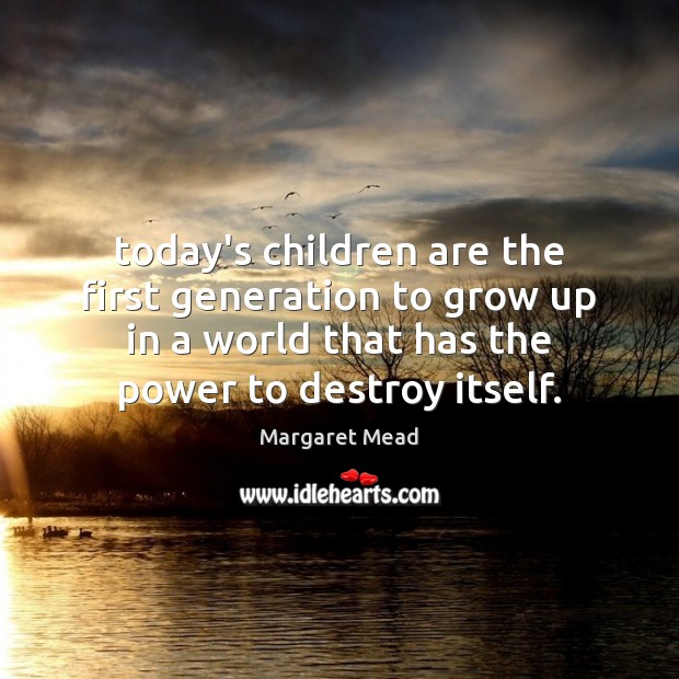 Today’s children are the first generation to grow up in a world Margaret Mead Picture Quote