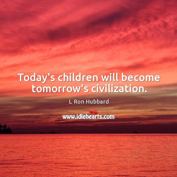Today’s children will become tomorrow’s civilization. L Ron Hubbard Picture Quote