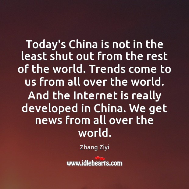 Today’s China is not in the least shut out from the rest Zhang Ziyi Picture Quote