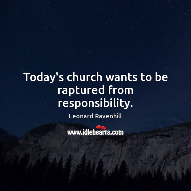 Today’s church wants to be raptured from responsibility. Leonard Ravenhill Picture Quote