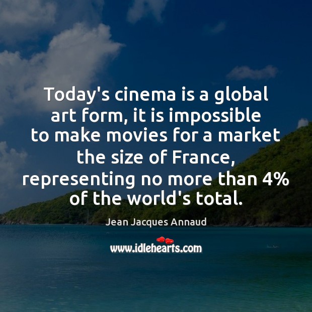 Today’s cinema is a global art form, it is impossible to make Jean Jacques Annaud Picture Quote