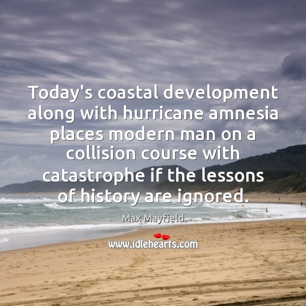 Today’s coastal development along with hurricane amnesia places modern man on a Max Mayfield Picture Quote