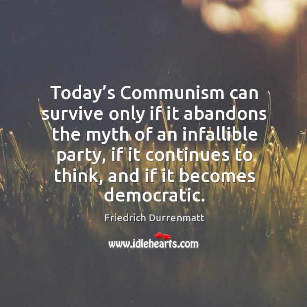 Today’s communism can survive only if it abandons the myth of an infallible party Friedrich Durrenmatt Picture Quote