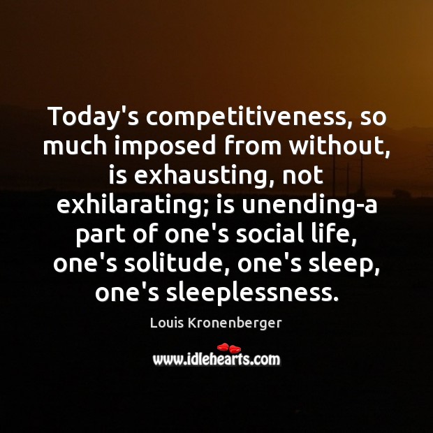 Today’s competitiveness, so much imposed from without, is exhausting, not exhilarating; is Louis Kronenberger Picture Quote