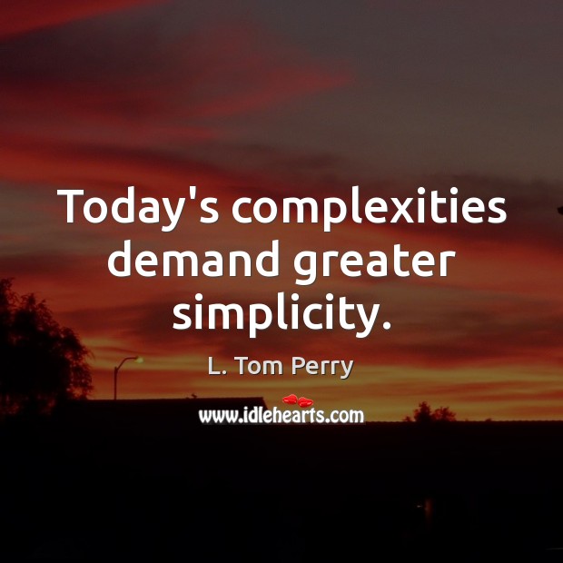Today’s complexities demand greater simplicity. L. Tom Perry Picture Quote