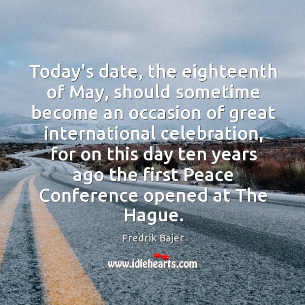 Today’s date, the eighteenth of May, should sometime become an occasion of Fredrik Bajer Picture Quote