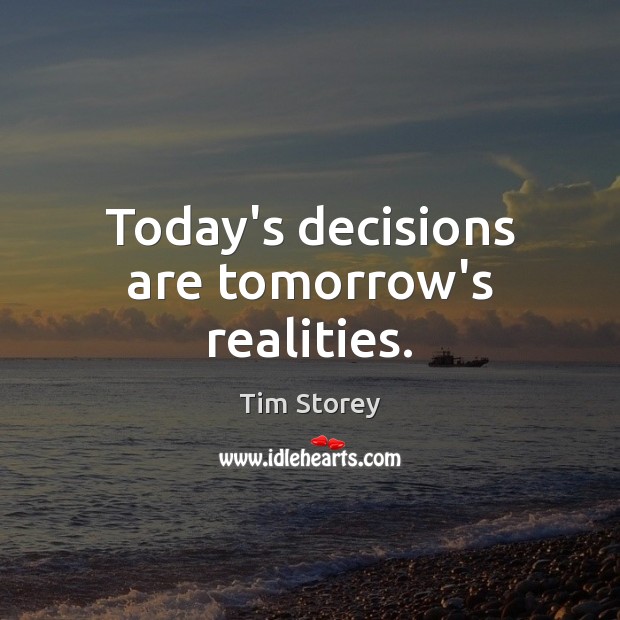 Today’s decisions are tomorrow’s realities. Tim Storey Picture Quote