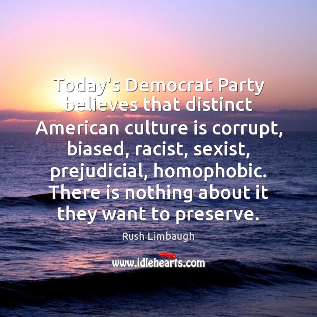 Today’s Democrat Party believes that distinct American culture is corrupt, biased, racist, Rush Limbaugh Picture Quote