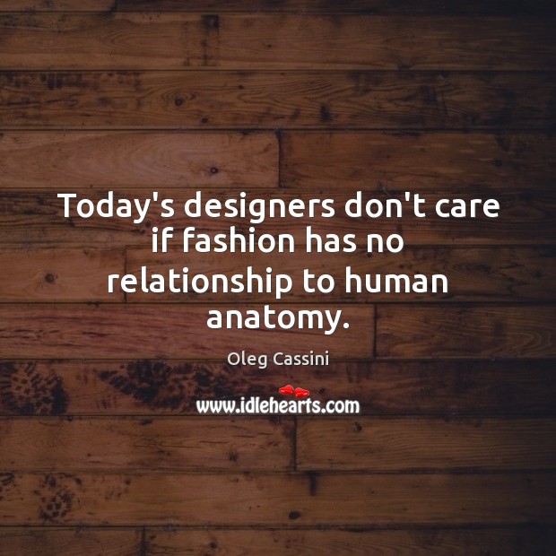 Today’s designers don’t care if fashion has no relationship to human anatomy. Oleg Cassini Picture Quote