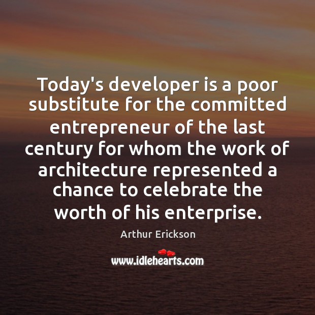 Today’s developer is a poor substitute for the committed entrepreneur of the Arthur Erickson Picture Quote