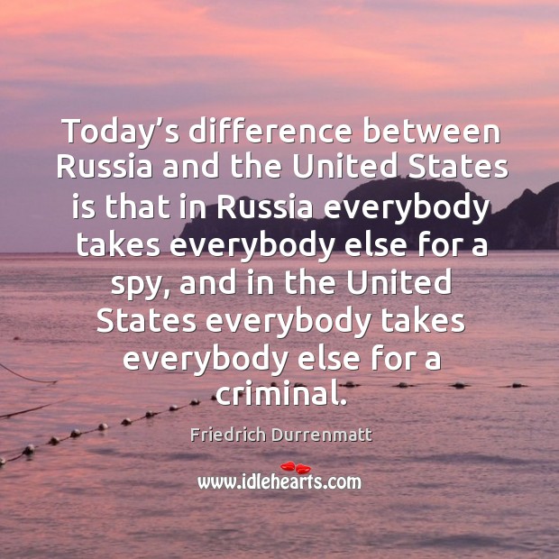 Today’s difference between russia and the united states is that in russia everybody takes everybody else for a spy Friedrich Durrenmatt Picture Quote