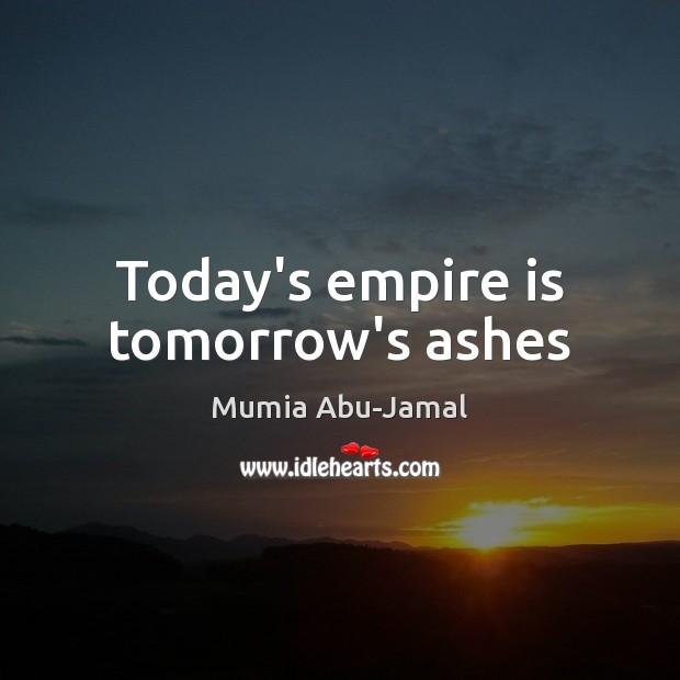 Today’s empire is tomorrow’s ashes Mumia Abu-Jamal Picture Quote