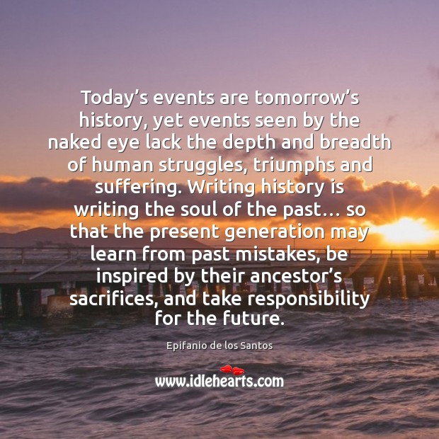 Today’s events are tomorrow’s history, yet events seen by the Epifanio de los Santos Picture Quote
