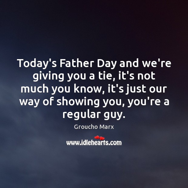 Today’s Father Day and we’re giving you a tie, it’s not much Groucho Marx Picture Quote