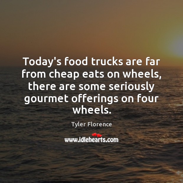 Today’s food trucks are far from cheap eats on wheels, there are Food Quotes Image