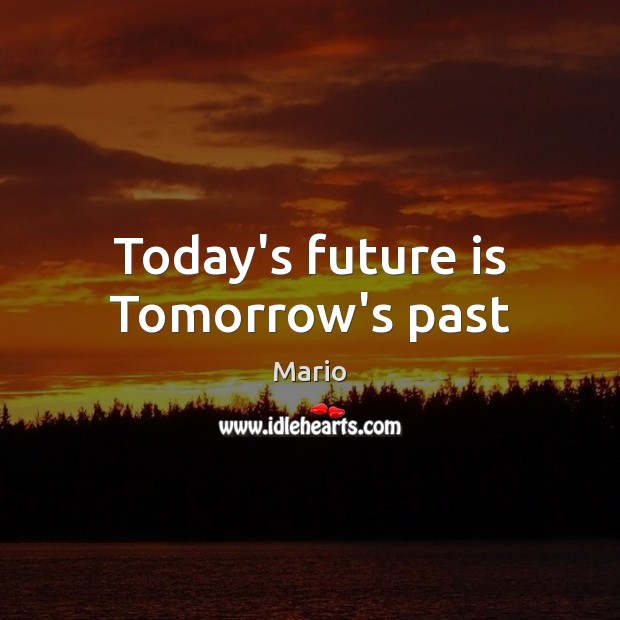 Today’s future is Tomorrow’s past Mario Picture Quote