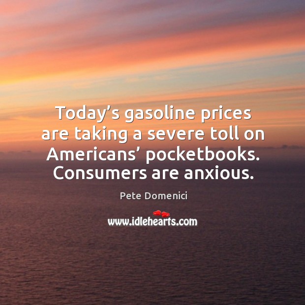 Today’s gasoline prices are taking a severe toll on americans’ pocketbooks. Consumers are anxious. Image
