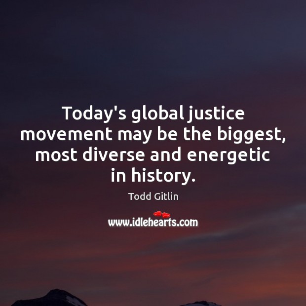 Today’s global justice movement may be the biggest, most diverse and energetic in history. Todd Gitlin Picture Quote