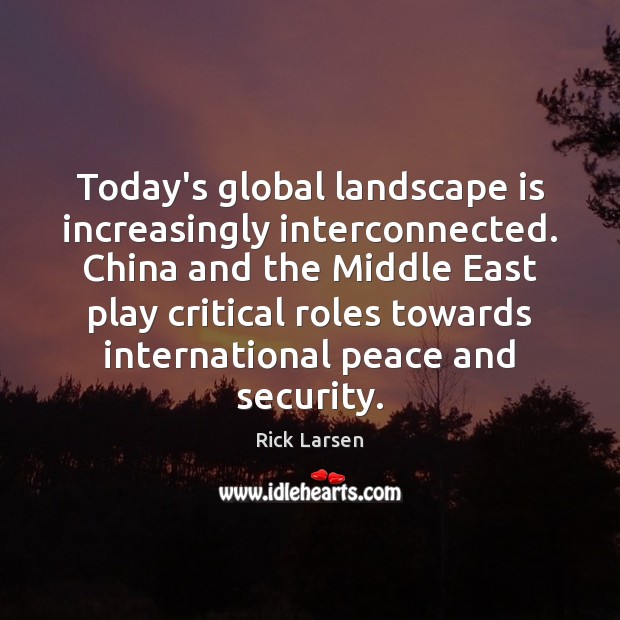 Today’s global landscape is increasingly interconnected. China and the Middle East play Rick Larsen Picture Quote