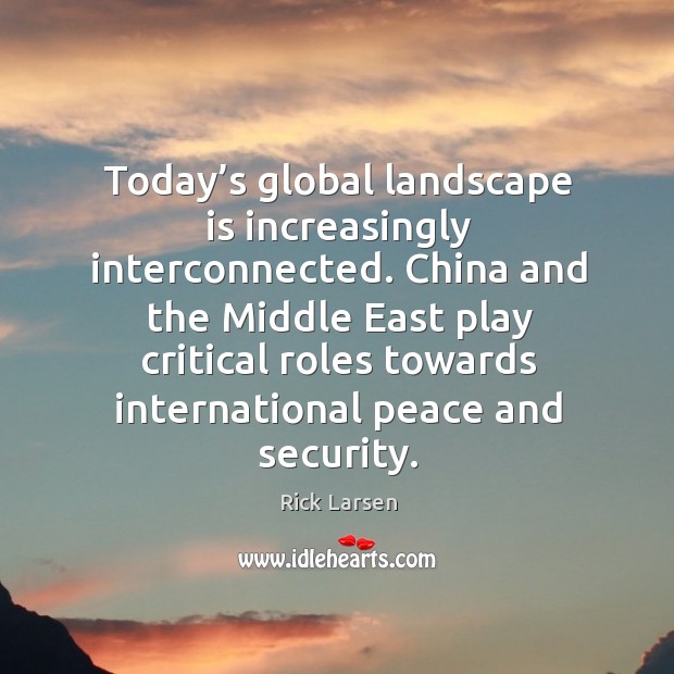 Today’s global landscape is increasingly interconnected. China and the middle east play Rick Larsen Picture Quote