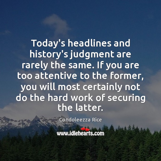 Today’s headlines and history’s judgment are rarely the same. If you are Condoleezza Rice Picture Quote