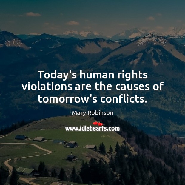 Today’s human rights violations are the causes of tomorrow’s conflicts. Mary Robinson Picture Quote