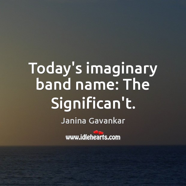Today’s imaginary band name: The Significan’t. Janina Gavankar Picture Quote