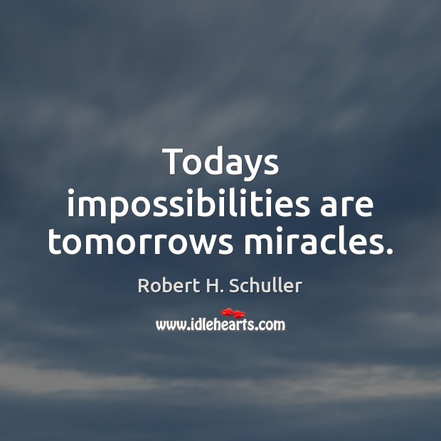 Todays impossibilities are tomorrows miracles. Image