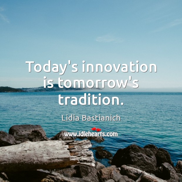 Today’s innovation is tomorrow’s tradition. Lidia Bastianich Picture Quote