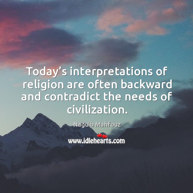 Today’s interpretations of religion are often backward and contradict the needs of civilization. Naguib Mahfouz Picture Quote