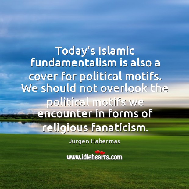 Today’s islamic fundamentalism is also a cover for political motifs. Jurgen Habermas Picture Quote