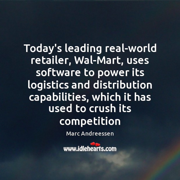 Today’s leading real-world retailer, Wal-Mart, uses software to power its logistics and Marc Andreessen Picture Quote