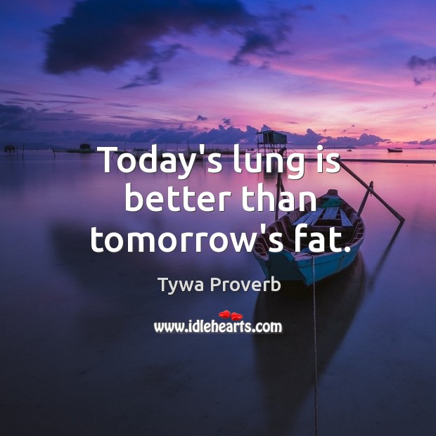 Today’s lung is better than tomorrow’s fat. Tywa Proverbs Image