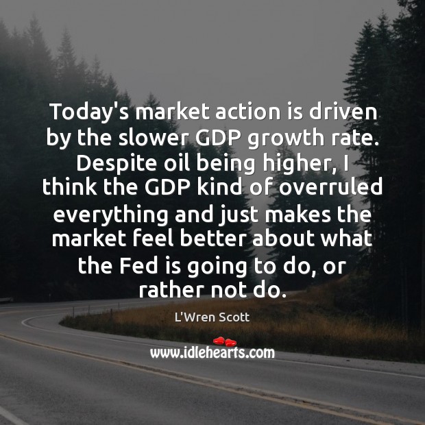 Today’s market action is driven by the slower GDP growth rate. Despite L’Wren Scott Picture Quote