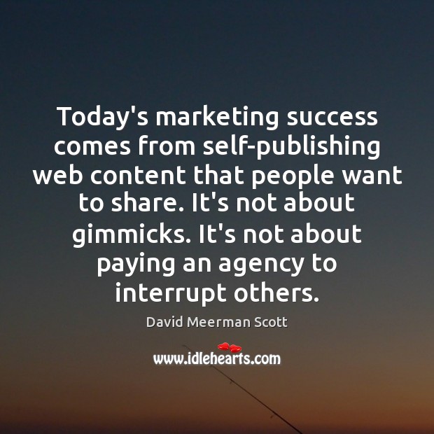 Today’s marketing success comes from self-publishing web content that people want to David Meerman Scott Picture Quote
