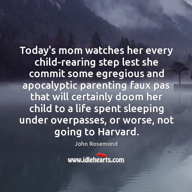 Today’s mom watches her every child-rearing step lest she commit some egregious John Rosemond Picture Quote