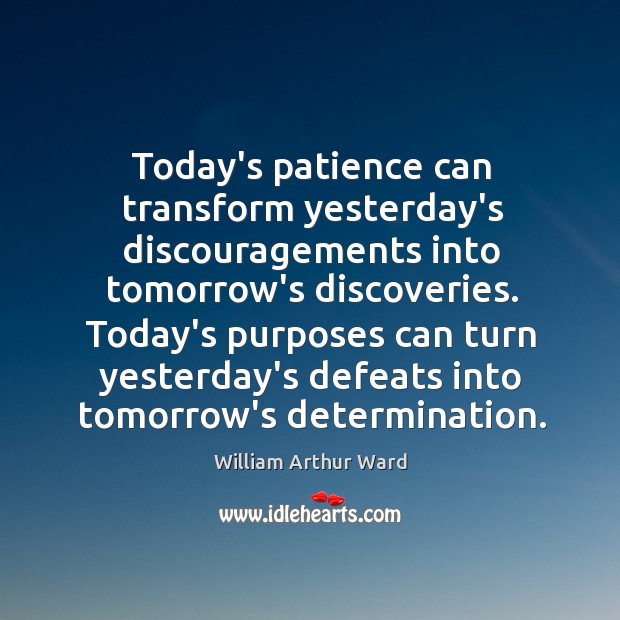 Today’s patience can transform yesterday’s discouragements into tomorrow’s discoveries. Today’s purposes can Determination Quotes Image