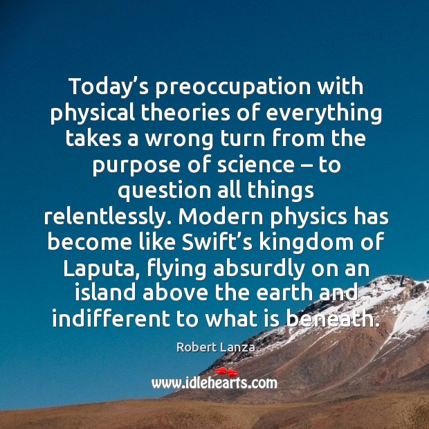 Today’s preoccupation with physical theories of everything takes a wrong turn Robert Lanza Picture Quote