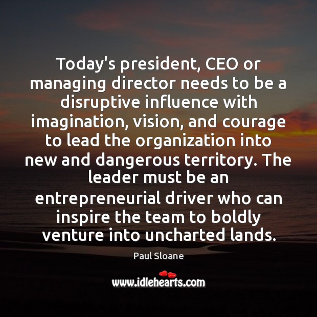 Today’s president, CEO or managing director needs to be a disruptive influence Paul Sloane Picture Quote