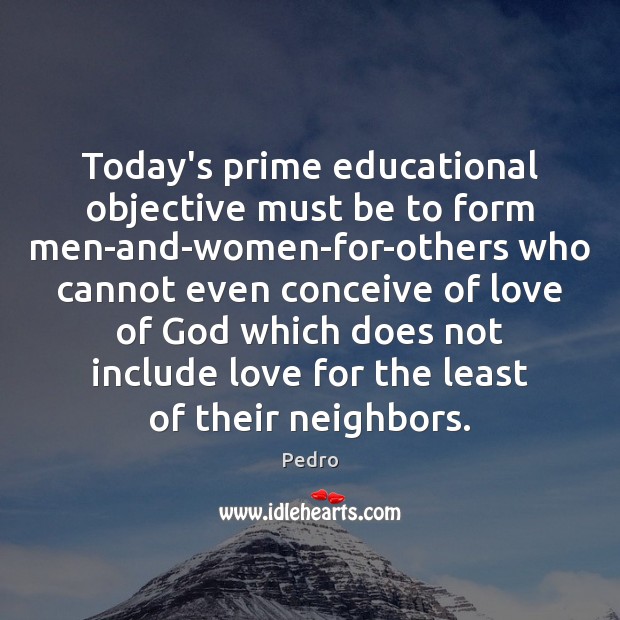Today’s prime educational objective must be to form men-and-women-for-others who cannot even 
