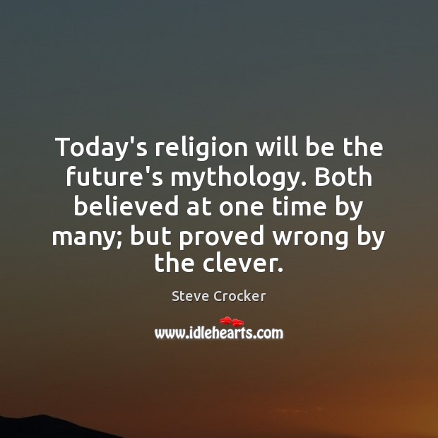 Today’s religion will be the future’s mythology. Both believed at one time Steve Crocker Picture Quote