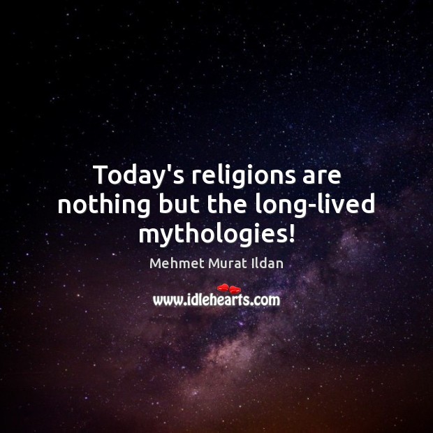 Today’s religions are nothing but the long-lived mythologies! Mehmet Murat Ildan Picture Quote