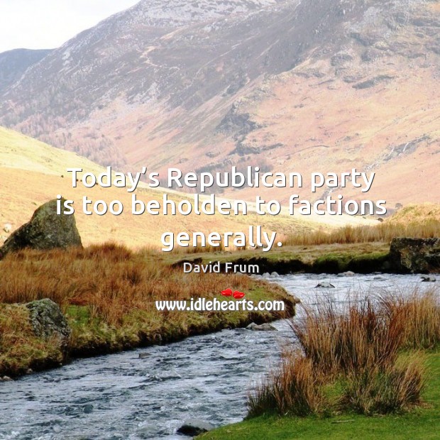 Today’s republican party is too beholden to factions generally. Image