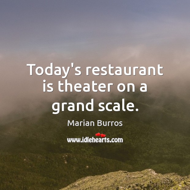 Today’s restaurant is theater on a grand scale. Marian Burros Picture Quote